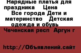 Нарядные платья для праздника. › Цена ­ 500 - Все города Дети и материнство » Детская одежда и обувь   . Чеченская респ.,Аргун г.